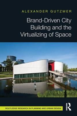 Brand-Driven City Building and the Visualizing of Space 9781138686809