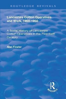 Lancashire Cotton Operatives and Work, 1900-1950: A Social History of Lancashire Cotton Operatives in the Twentieth Century