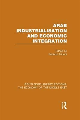 Arab Industrialisation and Economic Integration 9781138811249