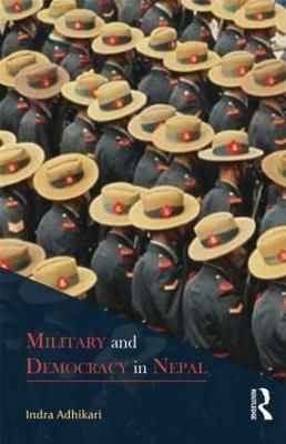 Military and Democracy in Nepal By Adhikari, Indra 9781138821255