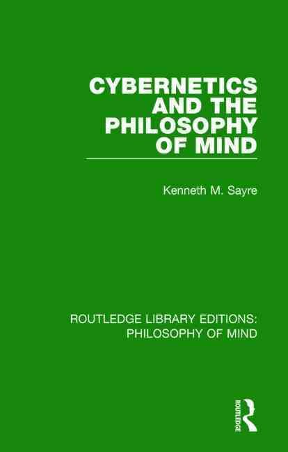 Cybernetics and the Philosophy of Mind By Kenneth Sayre 9781138825536
