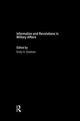 Information and Revolutions in Military Affairs By Goldman, Emily O.