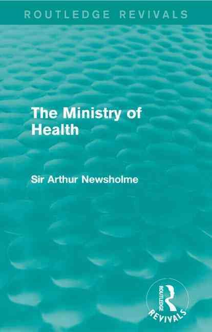 The Ministry of Health (Routledge Revivals) By Newsholme, Sir Arthur