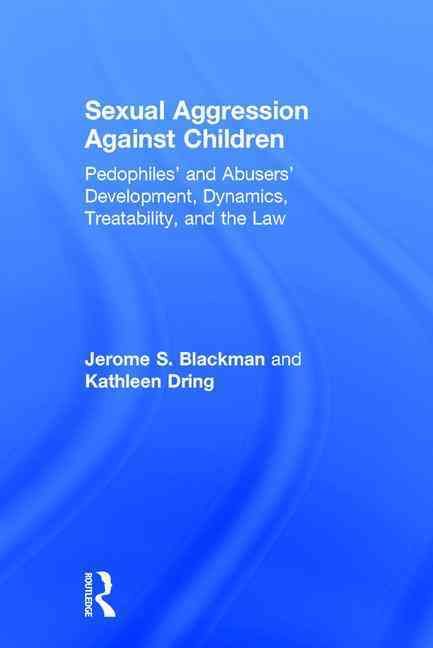 Sexual Aggression Against Children: Pedophiles' and Abusers' Development, Dynamics, Treatability, and the Law