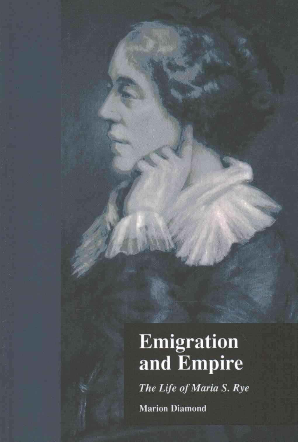 Emigration and Empire: The Life of Maria S. Rye By Diamond, Marion