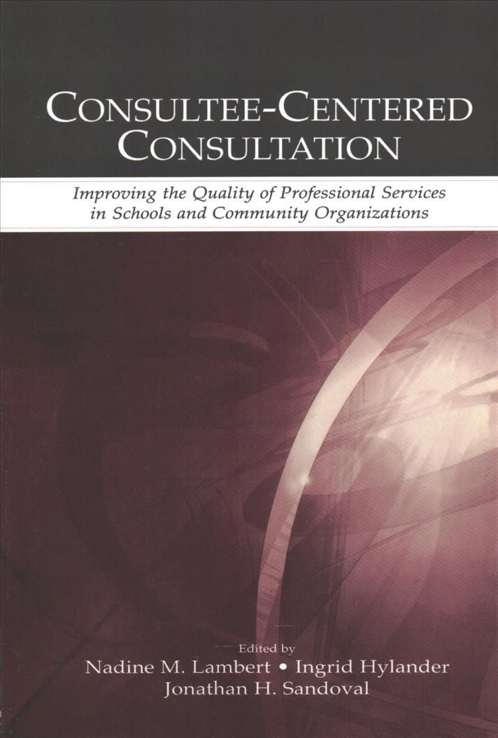 Consultee-Centered Consultation: Improving the Quality of Professional Services in Schools and Community Organizations