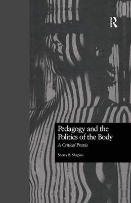 Pedagogy and the Politics of the Body: A Critical Praxis 9781138978096