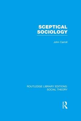 Sceptical Sociology (RLE Social Theory) By John Carroll 9781138981348