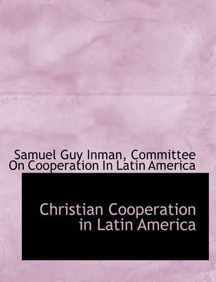 Christian Cooperation in Latin America By Samuel Guy Inman (Paperback)