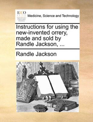 Instructions for Using the New-Invented Orrery, Made and Sold by Randle Jackson, ...