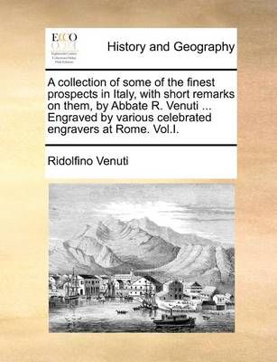A Collection of Some of the Finest Prospects in Italy, with Short Remarks on Them, by Abbate R. Venuti ... Engraved by Various Celebrated ...