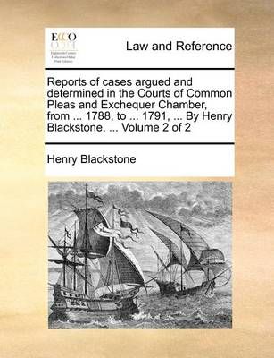 Reports of cases argued and determined in the Courts of Common Pleas and Exchequer Chamber, from ... 1788, to ... 1791, ... By Henry Blackstone, ...