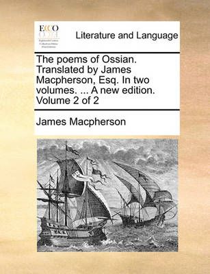 The Poems of Ossian. Translated by James MacPherson, Esq. in Two Volumes. ... a New Edition. Volume 2 of 2