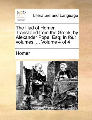 The Iliad of Homer. Translated from the Greek, by Alexander Pope, Esq; In Four Volumes. ... Volume 4 of 4