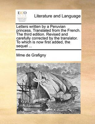 Letters written by a Peruvian princess. Translated from the French. The third edition. Revised and carefully corrected by the translator. To ...