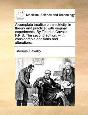 A complete treatise on electricity, in theory and practice; with original experiments. By Tiberius Cavallo, F.R.S. The second edition, with ...