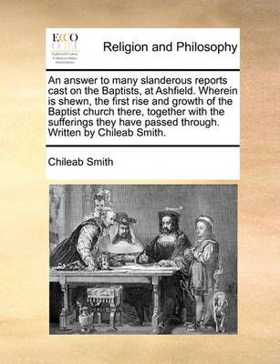 An Answer to Many Slanderous Reports Cast on the Baptists, at Ashfield. Wherein Is Shewn, the First Rise and Growth of the Baptist Church There, ...