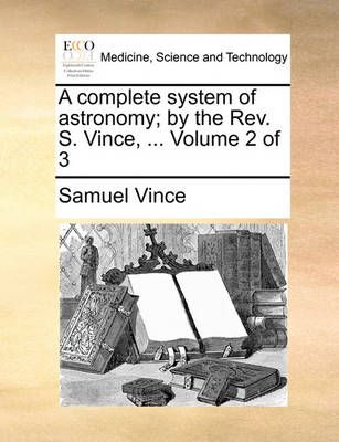 A complete system of astronomy; by the Rev. S. Vince, ... Volume 2 of 3