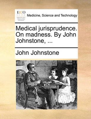Medical jurisprudence. On madness. By John Johnstone, ... (Paperback)