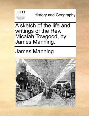 A Sketch of the Life and Writings of the REV. Micaiah Towgood, by James Manning.