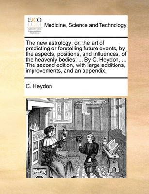 The New Astrology; Or, the Art of Predicting or Foretelling Future Events, by the Aspects, Positions, and Influences, of the Heavenly Bodies; ...