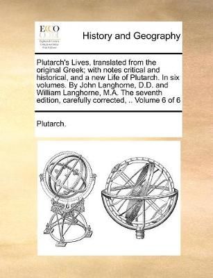 Plutarch's Lives, Translated from the Original Greek; With Notes Critical and Historical, and a New Life of Plutarch. in Six Volumes. by John ...