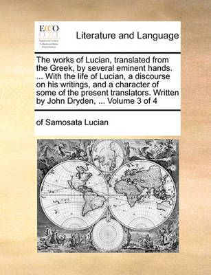 The works of Lucian, translated from the Greek, by several eminent hands. ... With the life of Lucian, a discourse on his writings, and a ...