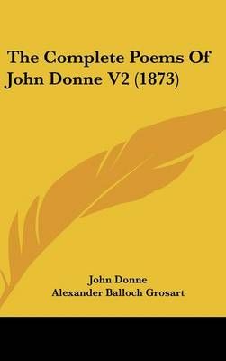 The Complete Poems Of John Donne V2 (1873) 9781160018333 (Hardback)