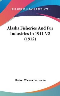 Alaska Fisheries And Fur Industries In 1911 V2 (1912) 9781160031677