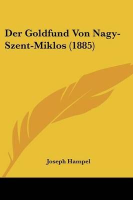 Der Goldfund Von Nagy-Szent-Miklos (1885) By Joseph Hampel (Paperback)