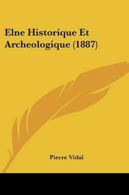 Elne Historique Et Archeologique (1887) By Pierre Vidal 9781160088336