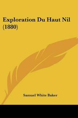 Exploration Du Haut Nil (1880) By Sir Samuel White Baker 9781160092067
