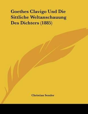 Goethes Clavigo Und Die Sittliche Weltanschauung Des Dichters (1885)