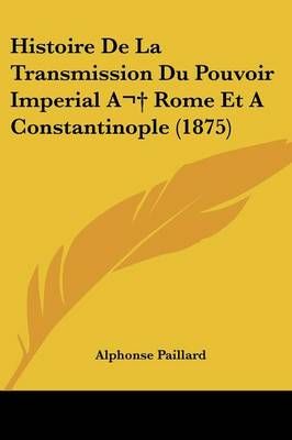 Histoire De La Transmission Du Pouvoir Imperial A Rome Et A Constantinople (1875)