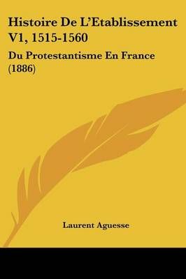 Histoire De L'Etablissement V1, 1515-1560 By Laurent Aguesse