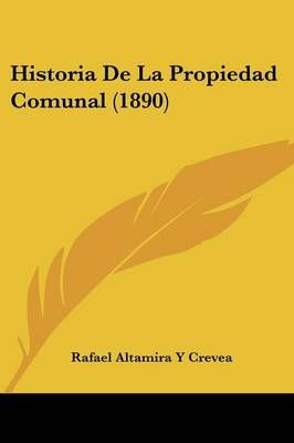 Historia De La Propiedad Comunal (1890) By Rafael Altamira y Crevea