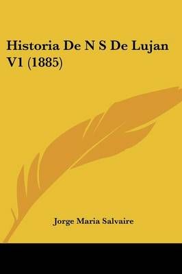 Historia De N S De Lujan V1 (1885) By Jorge Maria Salvaire (Paperback)