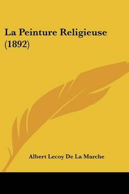 La Peinture Religieuse (1892) By Albert Lecoy De La Marche (Paperback)