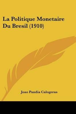 La Politique Monetaire Du Bresil (1910) By Joao Pandia Calogeras