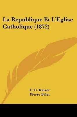 La Republique Et L'Eglise Catholique (1872) 9781160138277 (Paperback)