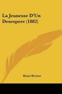 La Jeunesse D'Un Desespere (1882) By Henri Riviere 9781160150651
