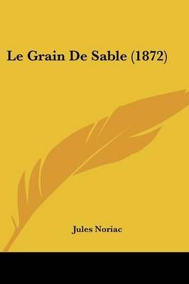 Le Grain De Sable (1872) By Jules Noriac 9781160159111 (Paperback)