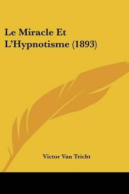 Le Miracle Et L'Hypnotisme (1893) By Victor Van Tricht 9781160165440