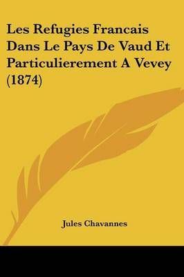 Les Refugies Francais Dans Le Pays De Vaud Et Particulierement A Vevey (1874)