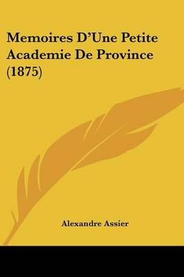 Memoires D'Une Petite Academie De Province (1875) By Alexandre Assier