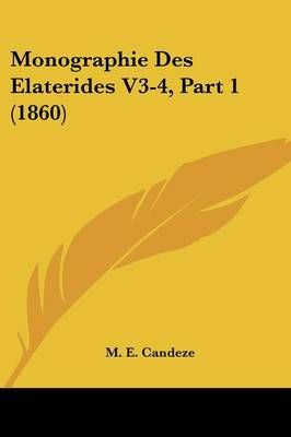 Monographie Des Elaterides V3-4, Part 1 (1860) By M E Candeze