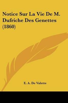 Notice Sur La Vie De M. Dufriche Des Genettes (1860) By E A De Valette
