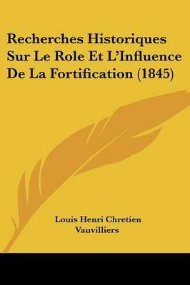 Recherches Historiques Sur Le Role Et L'Influence De La Fortification (1845)