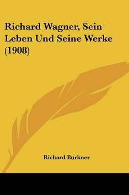 Richard Wagner, Sein Leben Und Seine Werke (1908) By Richard Burkner