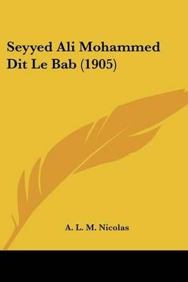 Seyyed Ali Mohammed Dit Le Bab (1905) By A L M Nicolas 9781160253338